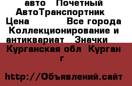 1.1) авто : Почетный АвтоТранспортник › Цена ­ 1 900 - Все города Коллекционирование и антиквариат » Значки   . Курганская обл.,Курган г.